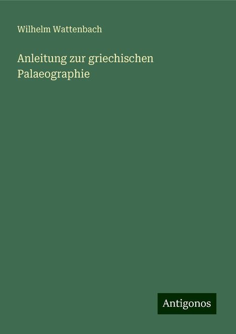 Wilhelm Wattenbach: Anleitung zur griechischen Palaeographie, Buch