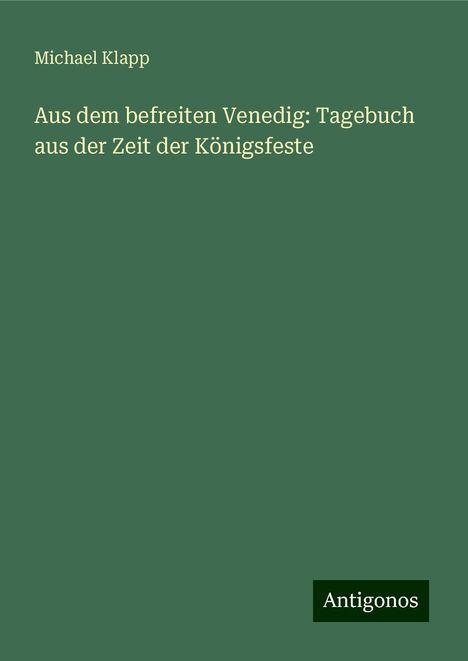 Michael Klapp: Aus dem befreiten Venedig: Tagebuch aus der Zeit der Königsfeste, Buch