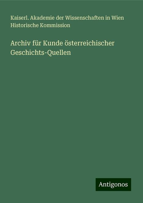 Kaiserl. Akademie der Wissenschaften in Wien Historische Kommission: Archiv für Kunde österreichischer Geschichts-Quellen, Buch