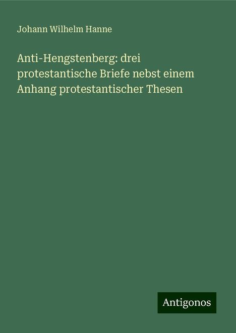 Johann Wilhelm Hanne: Anti-Hengstenberg: drei protestantische Briefe nebst einem Anhang protestantischer Thesen, Buch