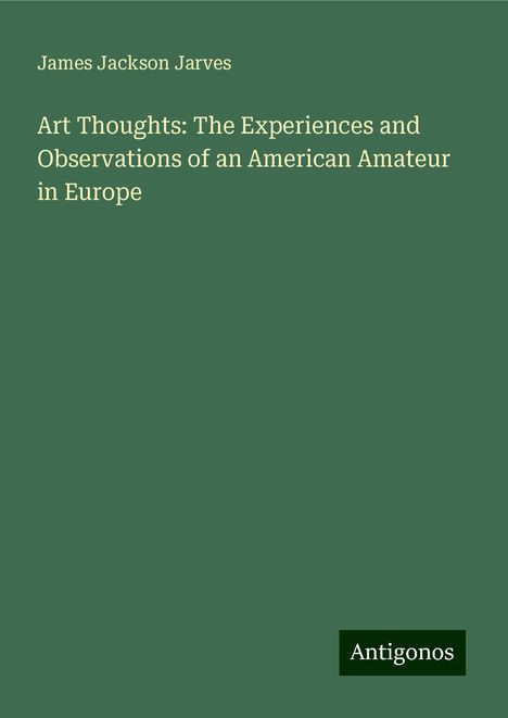 James Jackson Jarves: Art Thoughts: The Experiences and Observations of an American Amateur in Europe, Buch