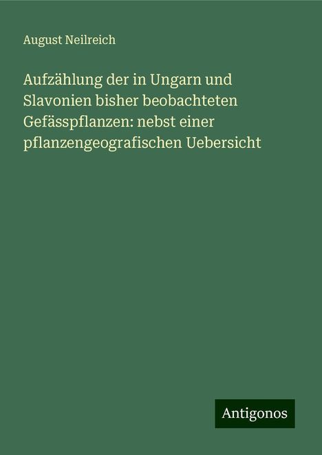 August Neilreich: Aufzählung der in Ungarn und Slavonien bisher beobachteten Gefässpflanzen: nebst einer pflanzengeografischen Uebersicht, Buch