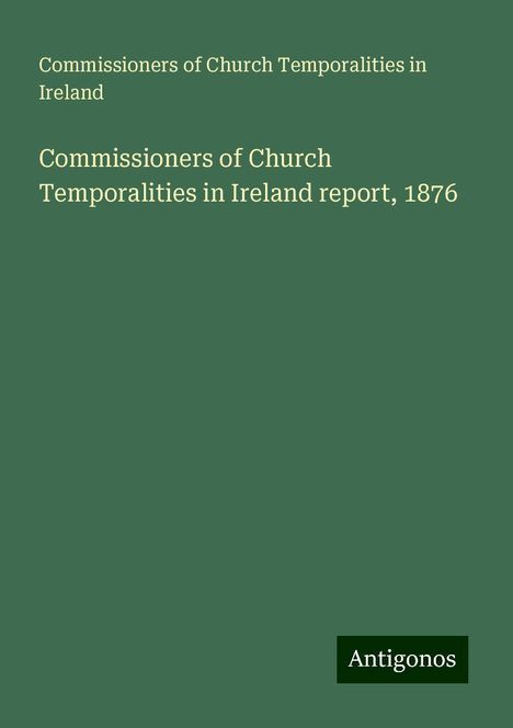 Commissioners of Church Temporalities in Ireland: Commissioners of Church Temporalities in Ireland report, 1876, Buch