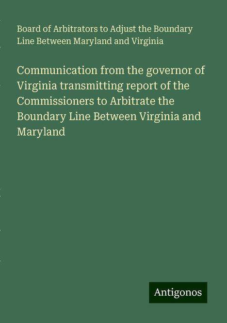 Board of Arbitrators to Adjust the Boundary Line Between Maryland and Virginia: Communication from the governor of Virginia transmitting report of the Commissioners to Arbitrate the Boundary Line Between Virginia and Maryland, Buch