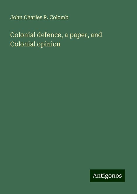 John Charles R. Colomb: Colonial defence, a paper, and Colonial opinion, Buch