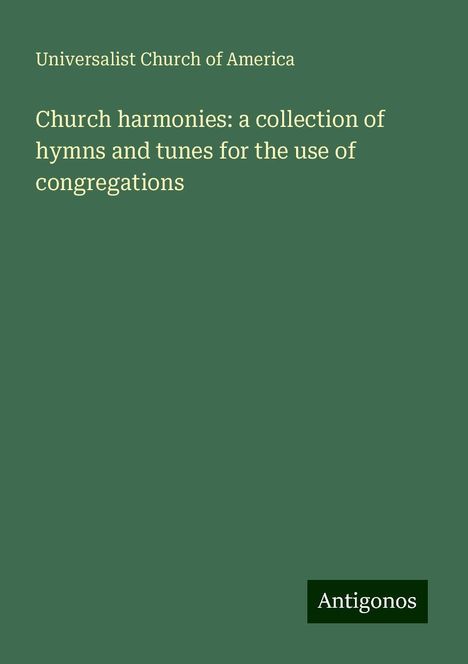 Universalist Church Of America: Church harmonies: a collection of hymns and tunes for the use of congregations, Buch