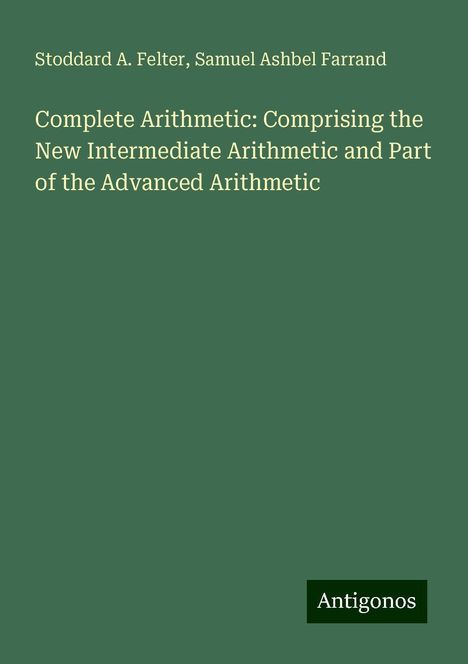 Stoddard A. Felter: Complete Arithmetic: Comprising the New Intermediate Arithmetic and Part of the Advanced Arithmetic, Buch