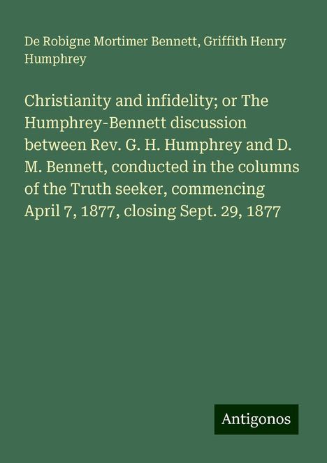 De Robigne Mortimer Bennett: Christianity and infidelity; or The Humphrey-Bennett discussion between Rev. G. H. Humphrey and D. M. Bennett, conducted in the columns of the Truth seeker, commencing April 7, 1877, closing Sept. 29, 1877, Buch