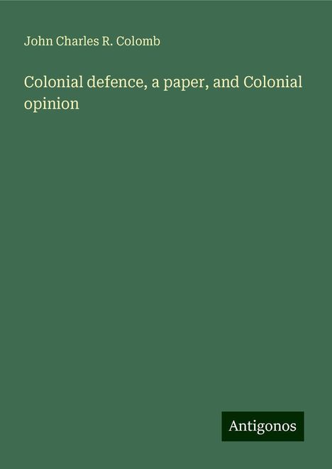 John Charles R. Colomb: Colonial defence, a paper, and Colonial opinion, Buch