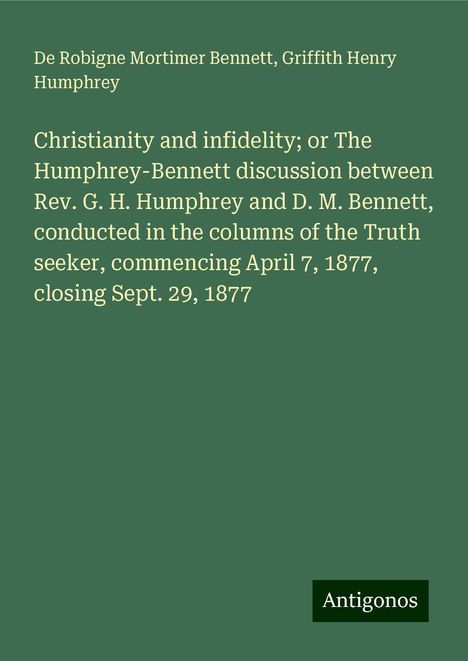 De Robigne Mortimer Bennett: Christianity and infidelity; or The Humphrey-Bennett discussion between Rev. G. H. Humphrey and D. M. Bennett, conducted in the columns of the Truth seeker, commencing April 7, 1877, closing Sept. 29, 1877, Buch