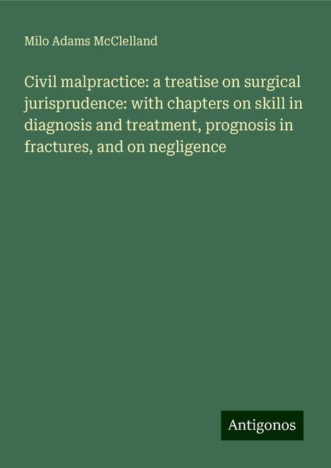 Milo Adams McClelland: Civil malpractice: a treatise on surgical jurisprudence: with chapters on skill in diagnosis and treatment, prognosis in fractures, and on negligence, Buch