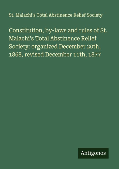 St. Malachi's Total Abstinence Relief Society: Constitution, by-laws and rules of St. Malachi's Total Abstinence Relief Society: organized December 20th, 1868, revised December 11th, 1877, Buch