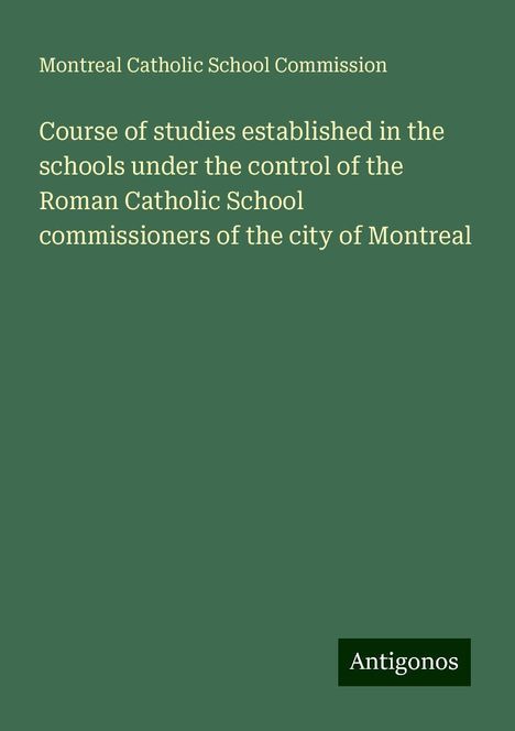 Montreal Catholic School Commission: Course of studies established in the schools under the control of the Roman Catholic School commissioners of the city of Montreal, Buch