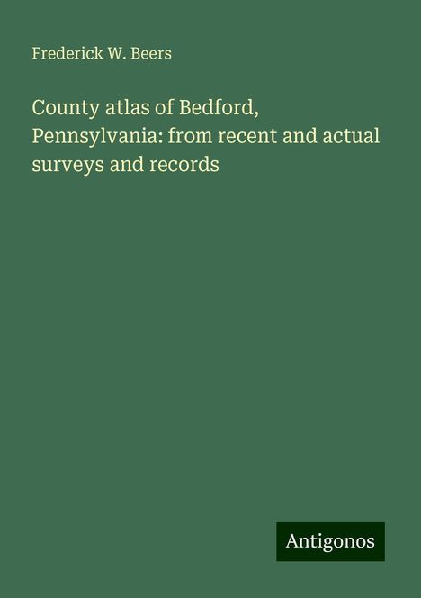 Frederick W. Beers: County atlas of Bedford, Pennsylvania: from recent and actual surveys and records, Buch