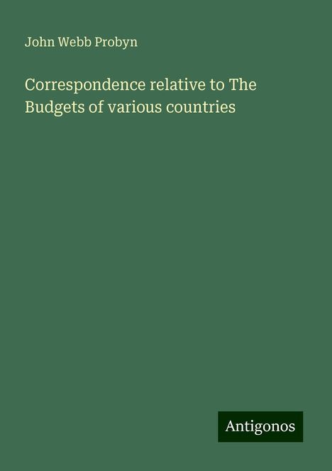 John Webb Probyn: Correspondence relative to The Budgets of various countries, Buch