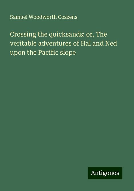 Samuel Woodworth Cozzens: Crossing the quicksands: or, The veritable adventures of Hal and Ned upon the Pacific slope, Buch