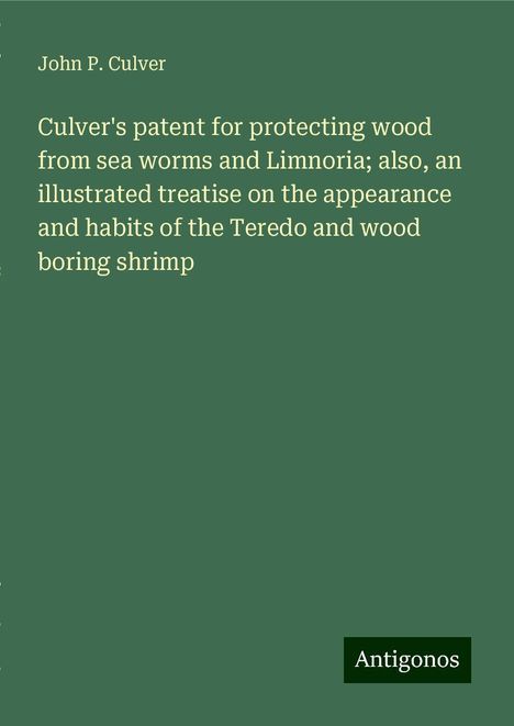 John P. Culver: Culver's patent for protecting wood from sea worms and Limnoria; also, an illustrated treatise on the appearance and habits of the Teredo and wood boring shrimp, Buch