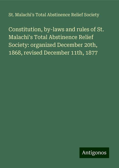 St. Malachi's Total Abstinence Relief Society: Constitution, by-laws and rules of St. Malachi's Total Abstinence Relief Society: organized December 20th, 1868, revised December 11th, 1877, Buch