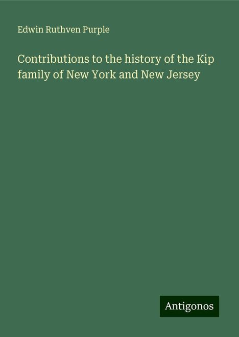 Edwin Ruthven Purple: Contributions to the history of the Kip family of New York and New Jersey, Buch