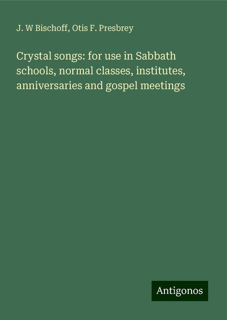 J. W Bischoff: Crystal songs: for use in Sabbath schools, normal classes, institutes, anniversaries and gospel meetings, Buch