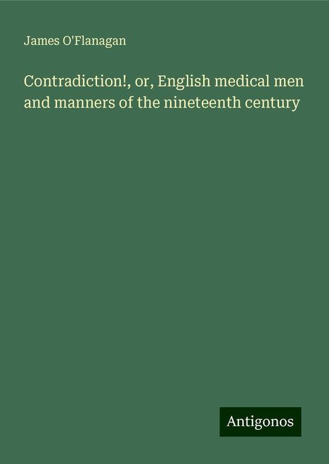 James O'Flanagan: Contradiction!, or, English medical men and manners of the nineteenth century, Buch