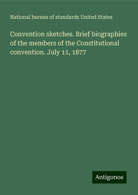 National bureau of standards United States: Convention sketches. Brief biographies of the members of the Constitutional convention. July 11, 1877, Buch