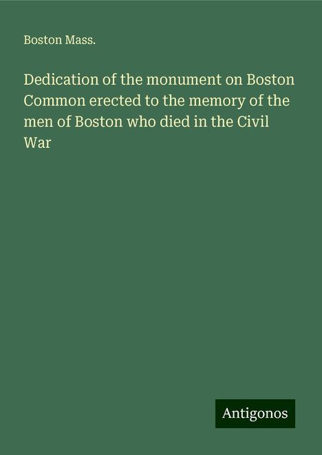 Boston Mass.: Dedication of the monument on Boston Common erected to the memory of the men of Boston who died in the Civil War, Buch