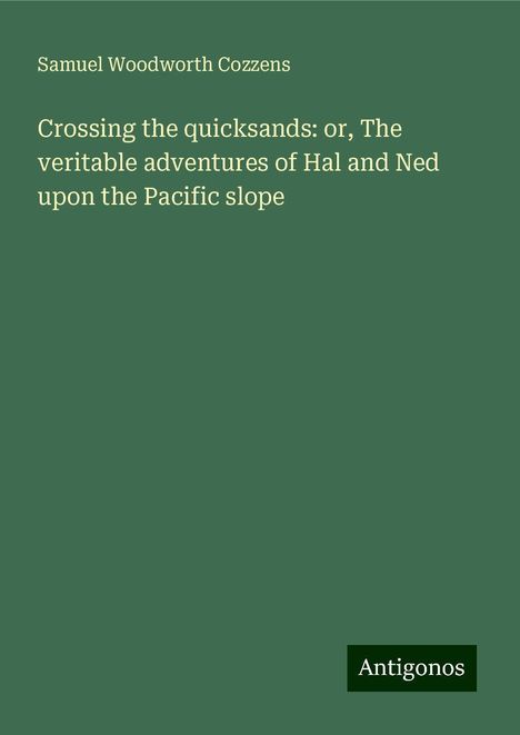 Samuel Woodworth Cozzens: Crossing the quicksands: or, The veritable adventures of Hal and Ned upon the Pacific slope, Buch