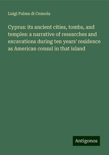 Luigi Palma Di Cesnola: Cyprus: its ancient cities, tombs, and temples: a narrative of researches and excavations during ten years' residence as American consul in that island, Buch