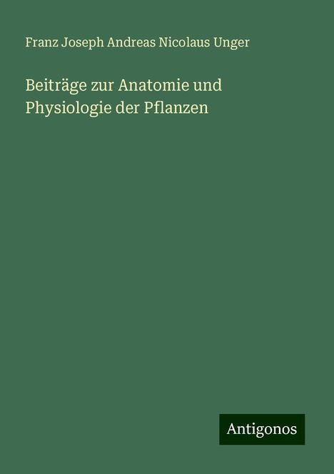 Franz Joseph Andreas Nicolaus Unger: Beiträge zur Anatomie und Physiologie der Pflanzen, Buch