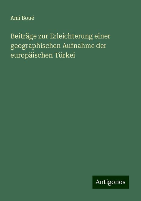 Ami Boué: Beiträge zur Erleichterung einer geographischen Aufnahme der europäischen Türkei, Buch