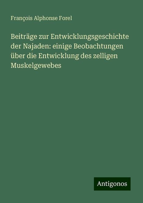 François Alphonse Forel: Beiträge zur Entwicklungsgeschichte der Najaden: einige Beobachtungen über die Entwicklung des zelligen Muskelgewebes, Buch