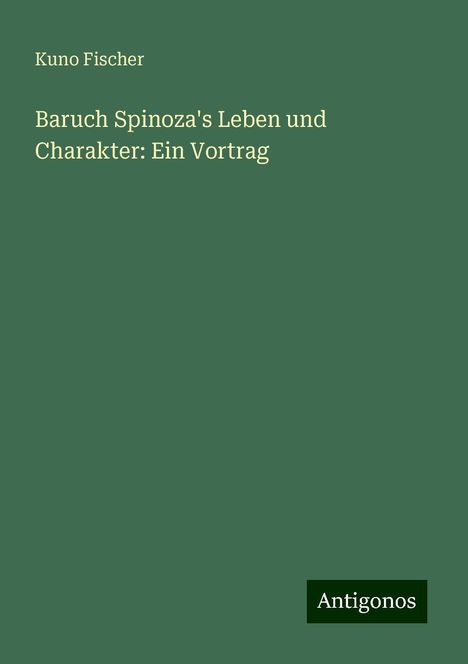 Kuno Fischer: Baruch Spinoza's Leben und Charakter: Ein Vortrag, Buch