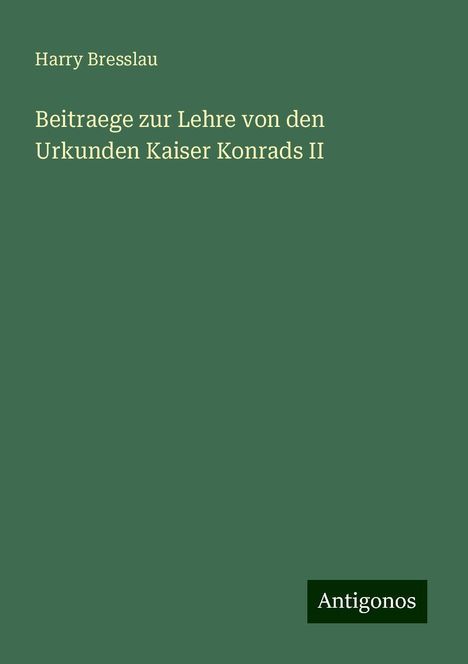 Harry Bresslau: Beitraege zur Lehre von den Urkunden Kaiser Konrads II, Buch