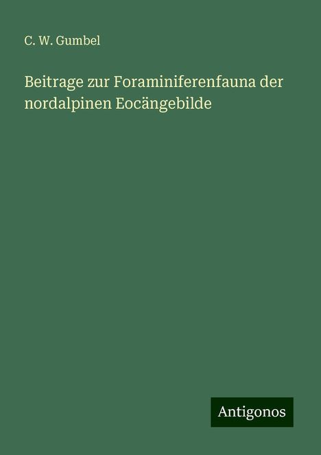 C. W. Gumbel: Beitrage zur Foraminiferenfauna der nordalpinen Eocängebilde, Buch