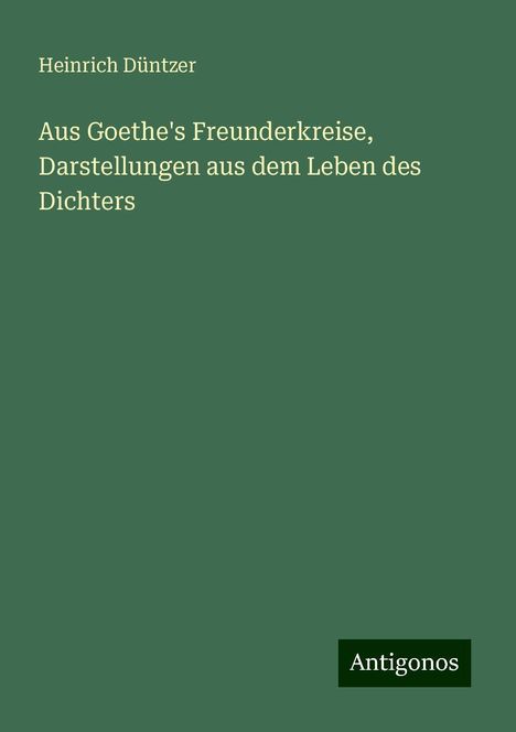 Heinrich Düntzer: Aus Goethe's Freunderkreise, Darstellungen aus dem Leben des Dichters, Buch