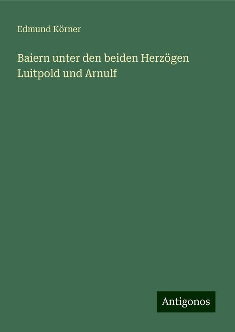 Edmund Körner: Baiern unter den beiden Herzögen Luitpold und Arnulf, Buch