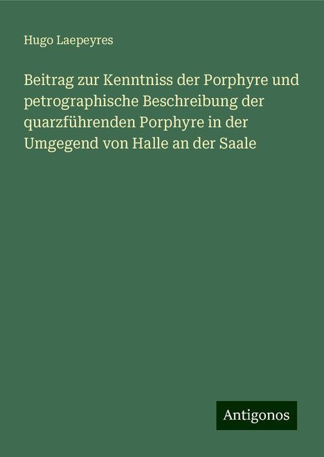 Hugo Laepeyres: Beitrag zur Kenntniss der Porphyre und petrographische Beschreibung der quarzführenden Porphyre in der Umgegend von Halle an der Saale, Buch