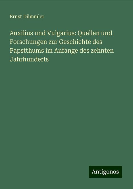 Ernst Dümmler: Auxilius und Vulgarius: Quellen und Forschungen zur Geschichte des Papstthums im Anfange des zehnten Jahrhunderts, Buch