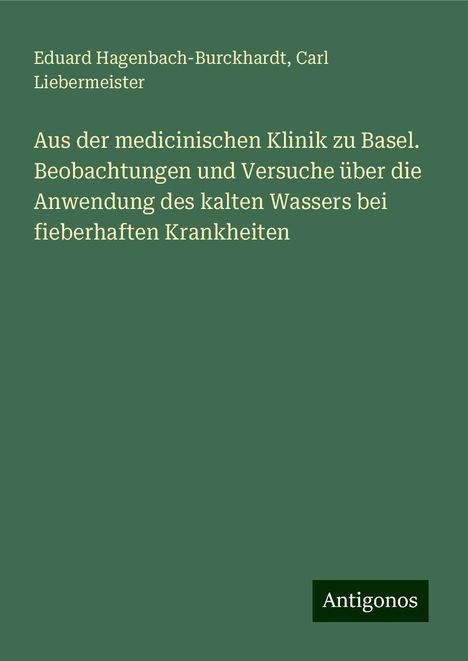 Eduard Hagenbach-Burckhardt: Aus der medicinischen Klinik zu Basel. Beobachtungen und Versuche über die Anwendung des kalten Wassers bei fieberhaften Krankheiten, Buch