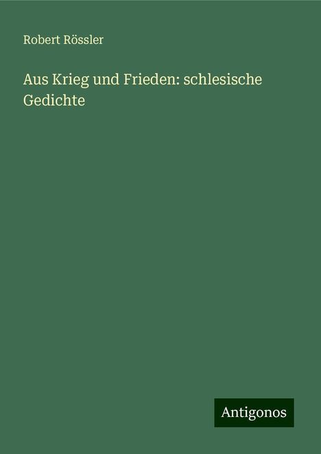 Robert Rössler: Aus Krieg und Frieden: schlesische Gedichte, Buch