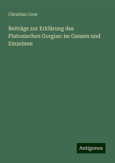 Christian Cron: Beiträge zur Erklärung des Platonischen Gorgias: im Ganzen und Einzelnen, Buch