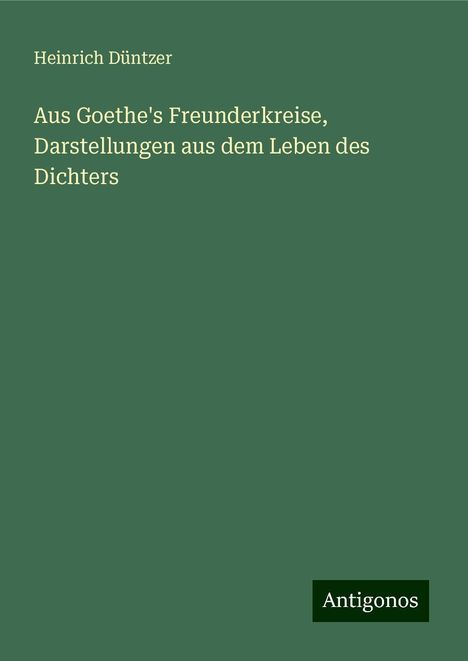 Heinrich Düntzer: Aus Goethe's Freunderkreise, Darstellungen aus dem Leben des Dichters, Buch