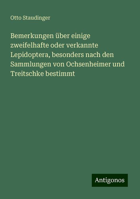 Otto Staudinger: Bemerkungen über einige zweifelhafte oder verkannte Lepidoptera, besonders nach den Sammlungen von Ochsenheimer und Treitschke bestimmt, Buch