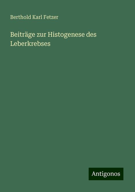 Berthold Karl Fetzer: Beiträge zur Histogenese des Leberkrebses, Buch