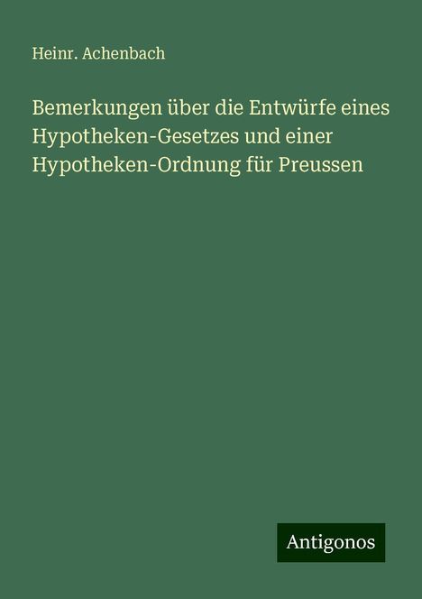 Heinr. Achenbach: Bemerkungen über die Entwürfe eines Hypotheken-Gesetzes und einer Hypotheken-Ordnung für Preussen, Buch