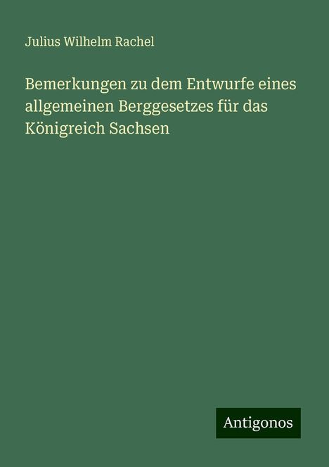 Julius Wilhelm Rachel: Bemerkungen zu dem Entwurfe eines allgemeinen Berggesetzes für das Königreich Sachsen, Buch