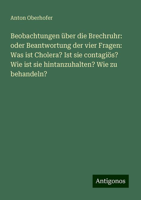 Anton Oberhofer: Beobachtungen über die Brechruhr: oder Beantwortung der vier Fragen: Was ist Cholera? Ist sie contagiös? Wie ist sie hintanzuhalten? Wie zu behandeln?, Buch