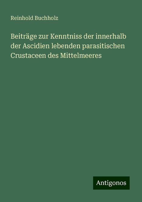 Reinhold Buchholz: Beiträge zur Kenntniss der innerhalb der Ascidien lebenden parasitischen Crustaceen des Mittelmeeres, Buch