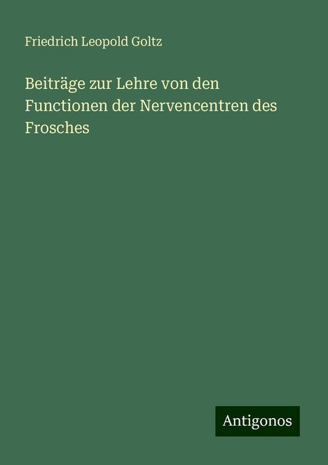 Friedrich Leopold Goltz: Beiträge zur Lehre von den Functionen der Nervencentren des Frosches, Buch